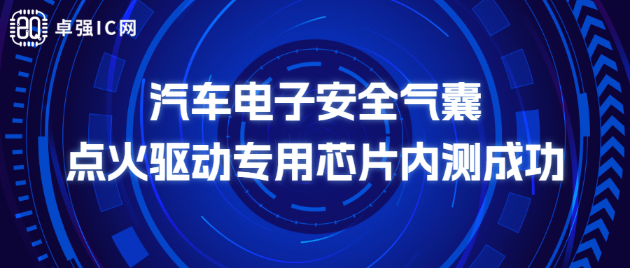 卓強芯視野: 汽車電子安全氣囊點火驅動專用芯片內測成功